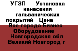 УГЗП-500 Установка нанесения гальванических покрытий › Цена ­ 111 - Все города Бизнес » Оборудование   . Новгородская обл.,Великий Новгород г.